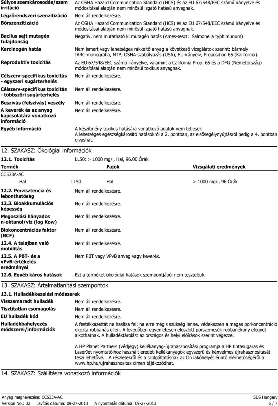 SZAKASZ: Ökológiai információk Az OSHA Hazard Communication Standard (HCS) és az EU 67/548/EEC számú irányelve és módosításai alapján nem minősül izgató hatású anyagnak.