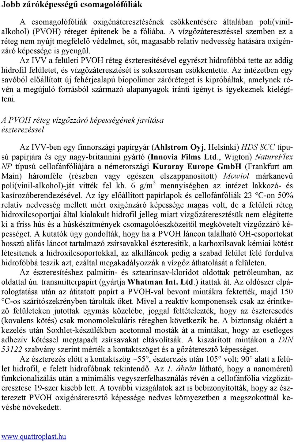 Az IVV a felületi PVOH réteg észteresítésével egyrészt hidrofóbbá tette az addig hidrofil felületet, és vízgőzáteresztését is sokszorosan csökkentette.