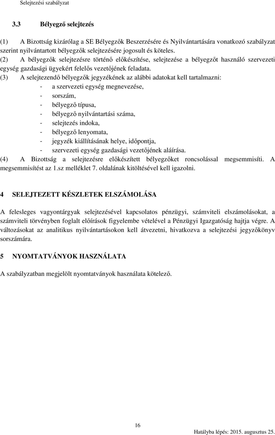 (3) A selejtezendő bélyegzők jegyzékének az alábbi adatokat kell tartalmazni: - a szervezeti egység megnevezése, - sorszám, - bélyegző típusa, - bélyegző nyilvántartási száma, - selejtezés indoka, -