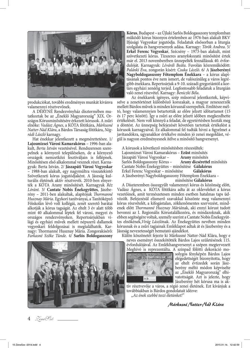 1/ Lajosmizsei Városi Kamarakórus 1996-ban alakult, Berta István vezetésével. Rendszeresen szerepelnek a környező településeken, de a környező or szágok nemzetközi fesztiváljain is fellépnek.