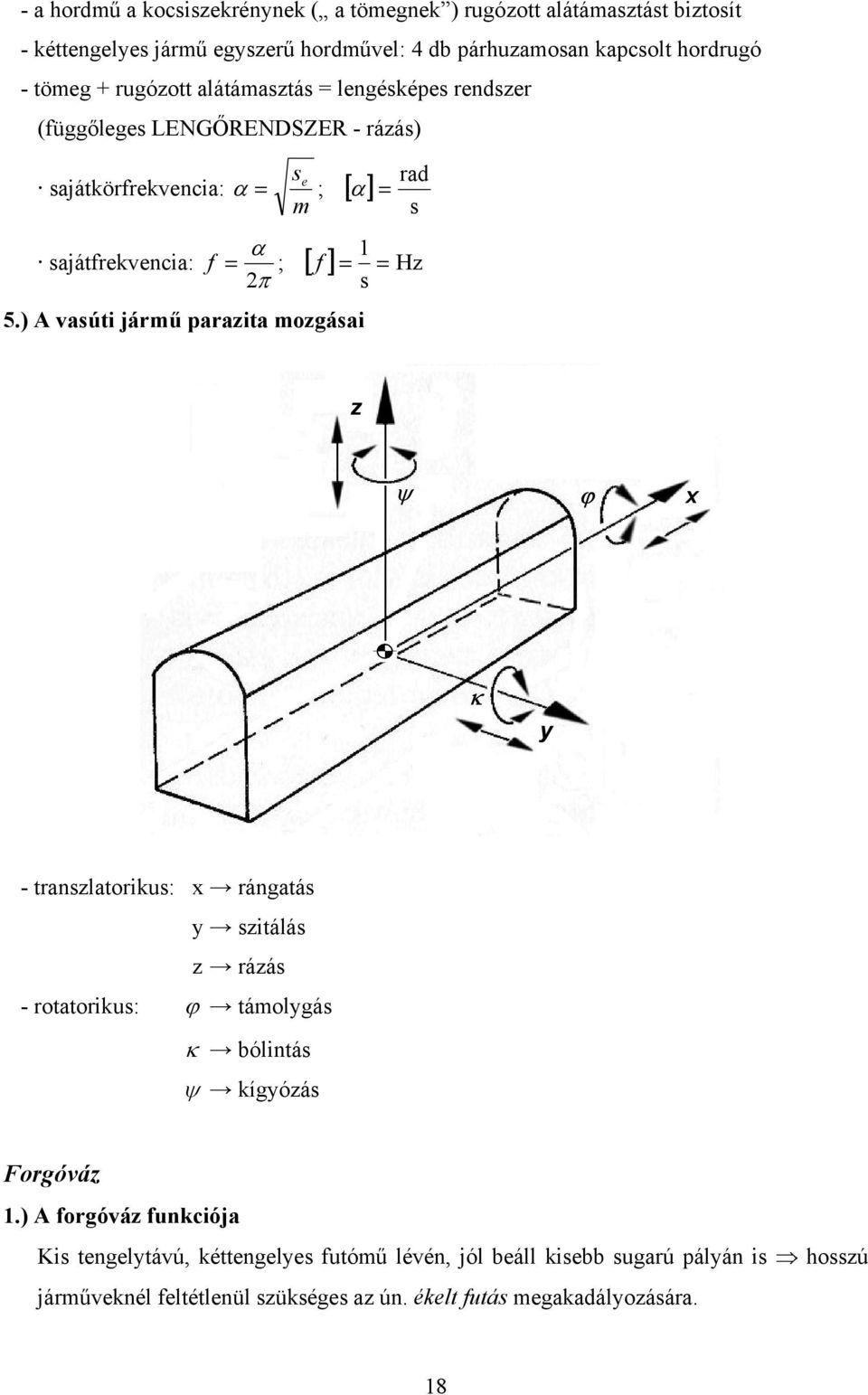 ) A vasúti jármű parazita mozgásai s z ψ ϕ x κ y - transzlatorikus: x rángatás y szitálás z rázás - rotatorikus: ϕ támolygás κ bólintás ψ kígyózás Forgóváz.