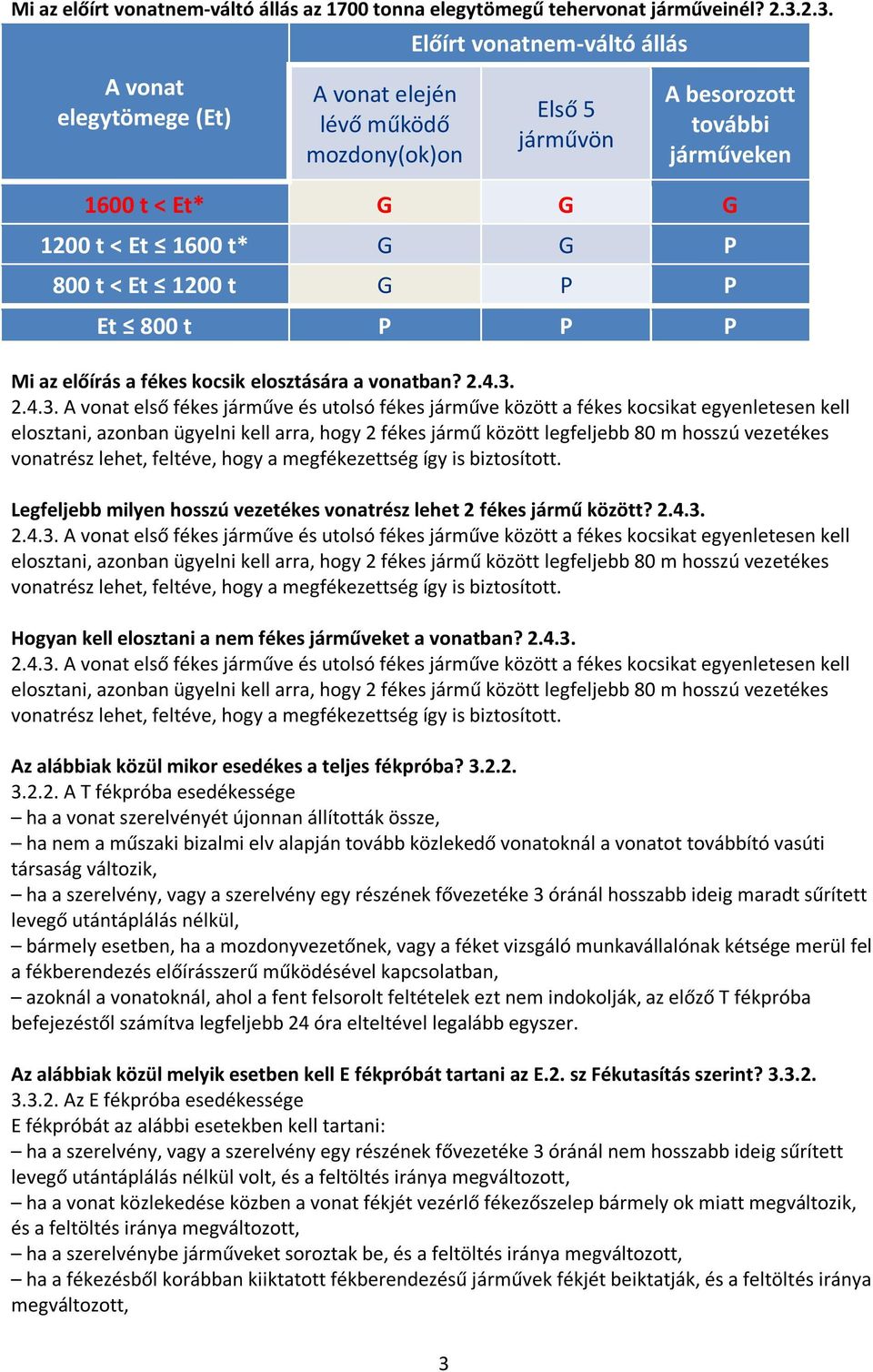 2 fékes jármű között legfeljebb 80 m hosszú vezetékes vonatrész lehet, feltéve, hogy a megfékezettség így is biztosított. Legfeljebb milyen hosszú vezetékes vonatrész lehet 2 fékes jármű között? 2.4.