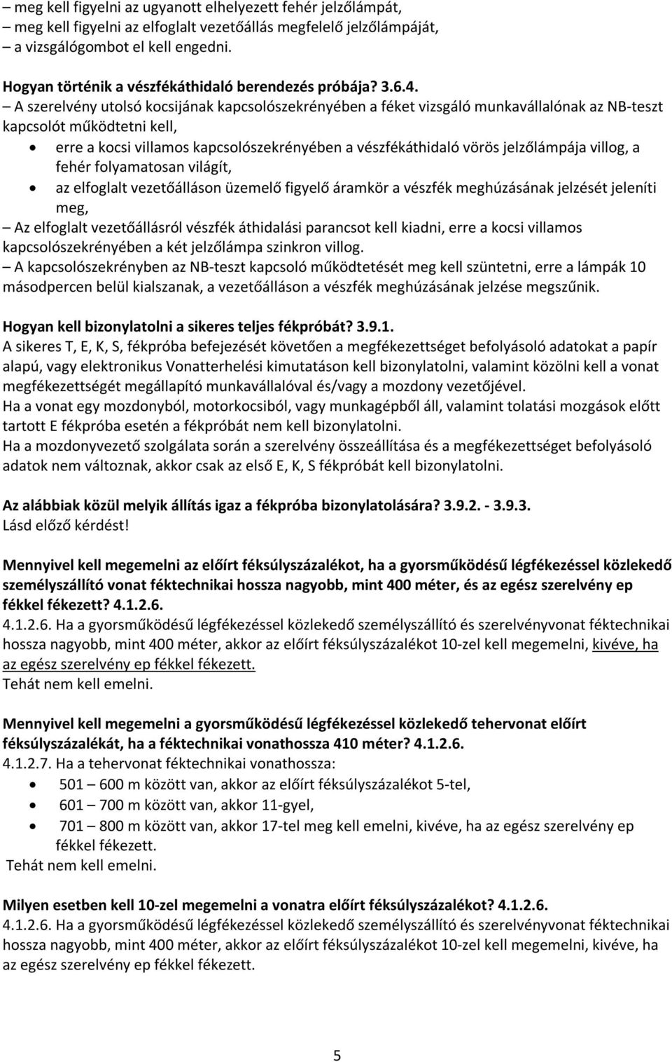 A szerelvény utolsó kocsijának kapcsolószekrényében a féket vizsgáló munkavállalónak az NB-teszt kapcsolót működtetni kell, erre a kocsi villamos kapcsolószekrényében a vészfékáthidaló vörös