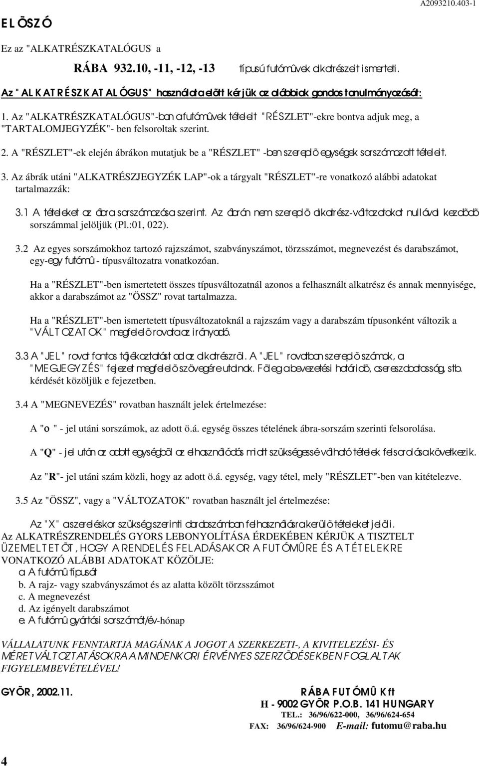 Az "ALKATRÉSZKATALÓGUS"-ban a futómûvek tételeit " RÉSZLET"-ekre bontva adjuk meg, a "TARTALOMJEGYZÉK"- ben felsoroltak szerint.