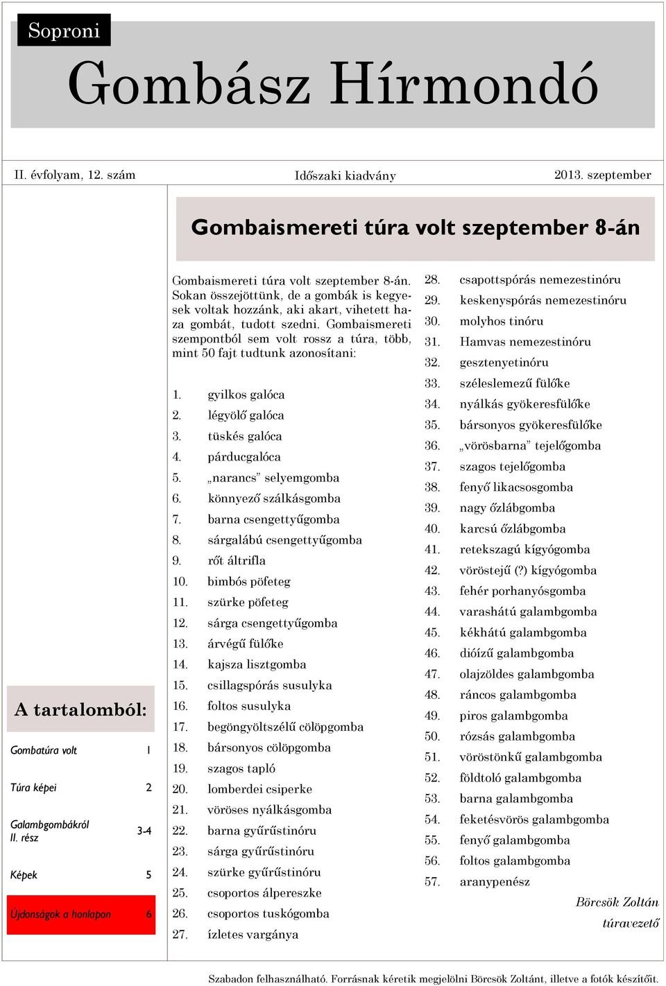 Gombaismereti szempontból sem volt rossz a túra, több, mint 50 fajt tudtunk azonosítani: 1. gyilkos galóca 2. légyölő galóca 3. tüskés galóca 4. párducgalóca 5. narancs selyemgomba 6.