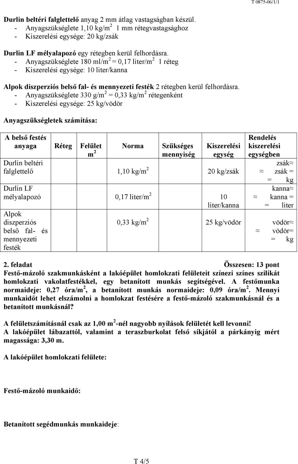 - Anyagszükséglete 180 ml/m 2 = 0,17 liter/m 2 1 réteg - Kiszerelési egysége: 10 liter/kanna Alpok diszperziós belső fal- és mennyezeti festék 2 rétegben kerül felhordásra.