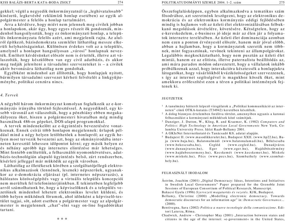 Arra a kérdésre, hogy miért nem jelennek meg civilek jobban a honlapokon, akár úgy, hogy egyes részeit õk gondoznák, mindenhol hangsúlyozták, hogy ez önkormányzati honlap, a település önkormányzata