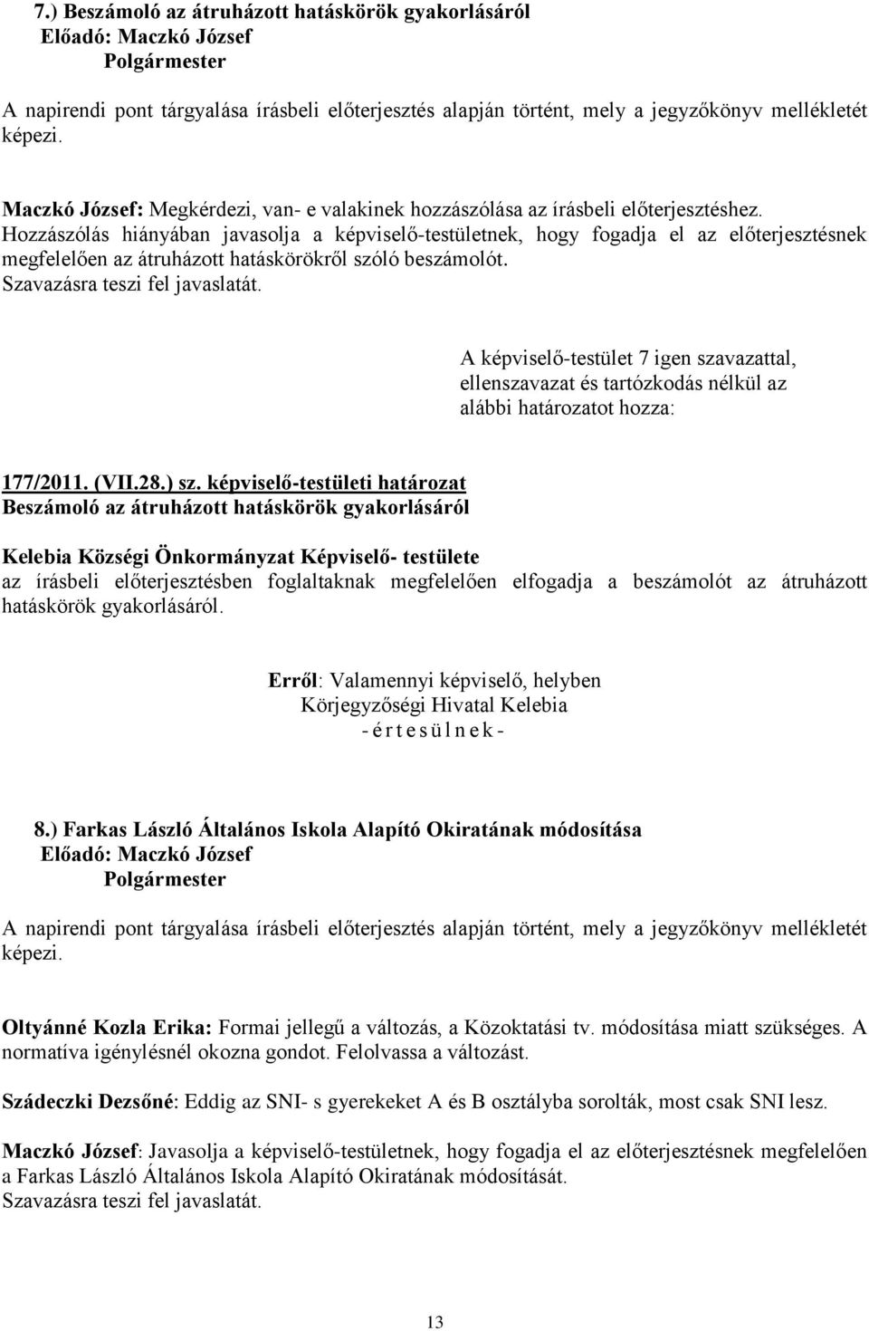 Hozzászólás hiányában javasolja a képviselő-testületnek, hogy fogadja el az előterjesztésnek megfelelően az átruházott hatáskörökről szóló beszámolót.