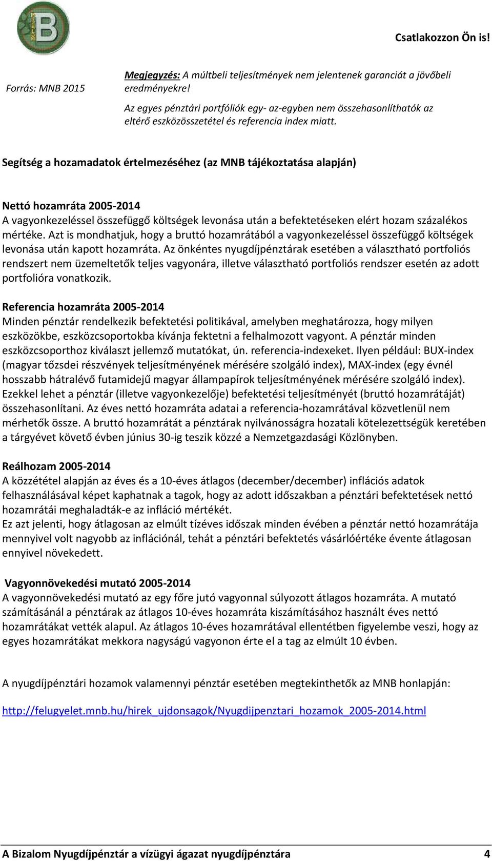 Segítség a hozamadatok értelmezéséhez (az MNB tájékoztatása alapján) Nettó 2005- A vagyonkezeléssel összefüggő költségek levonása után a befektetéseken elért hozam százalékos mértéke.