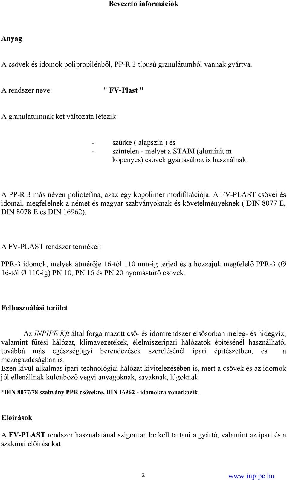 A PP-R 3 más néven poliotefina, azaz egy kopolimer modifikációja. A FV-PLAST csövei és idomai, megfelelnek a német és magyar szabványoknak és követelményeknek ( DIN 8077 E, DIN 8078 E és DIN 16962).