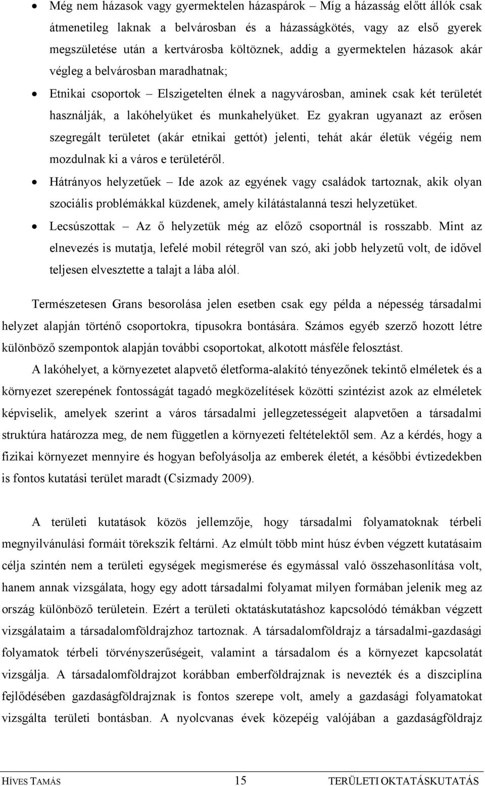 Ez gyakran ugyanazt az erősen szegregált területet (akár etnikai gettót) jelenti, tehát akár életük végéig nem mozdulnak ki a város e területéről.