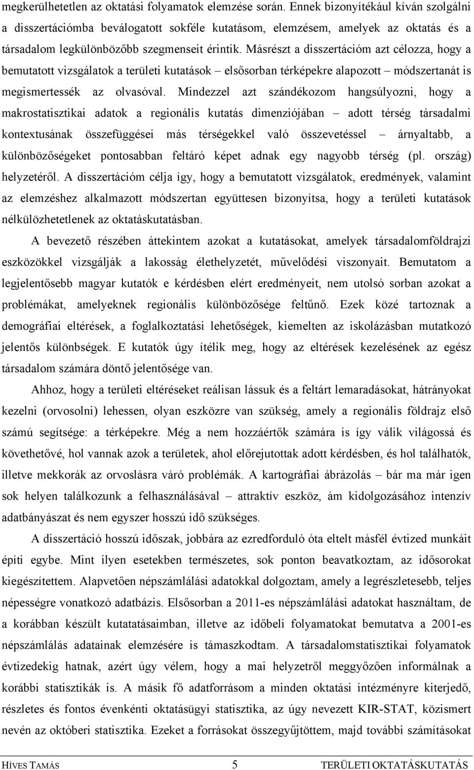 Másrészt a disszertációm azt célozza, hogy a bemutatott vizsgálatok a területi kutatások elsősorban térképekre alapozott módszertanát is megismertessék az olvasóval.