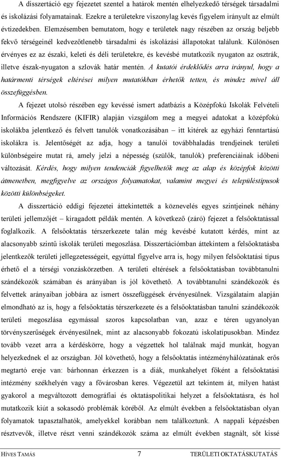 Különösen érvényes ez az északi, keleti és déli területekre, és kevésbé mutatkozik nyugaton az osztrák, illetve észak-nyugaton a szlovák határ mentén.