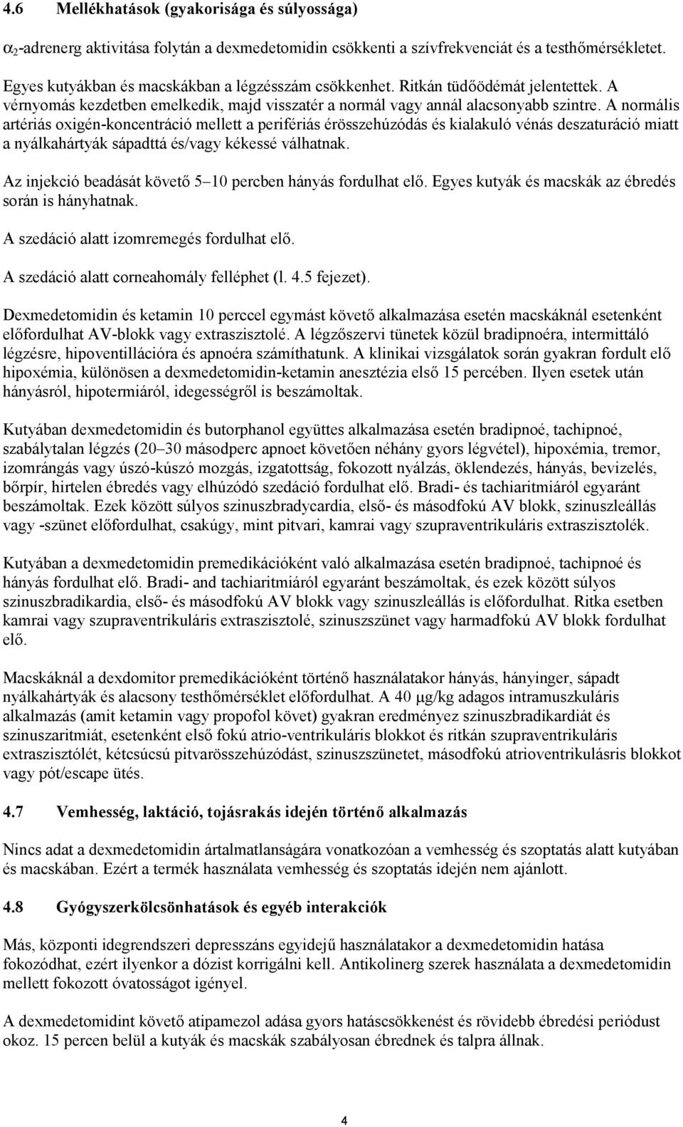 A normális artériás oxigén-koncentráció mellett a perifériás érösszehúzódás és kialakuló vénás deszaturáció miatt a nyálkahártyák sápadttá és/vagy kékessé válhatnak.