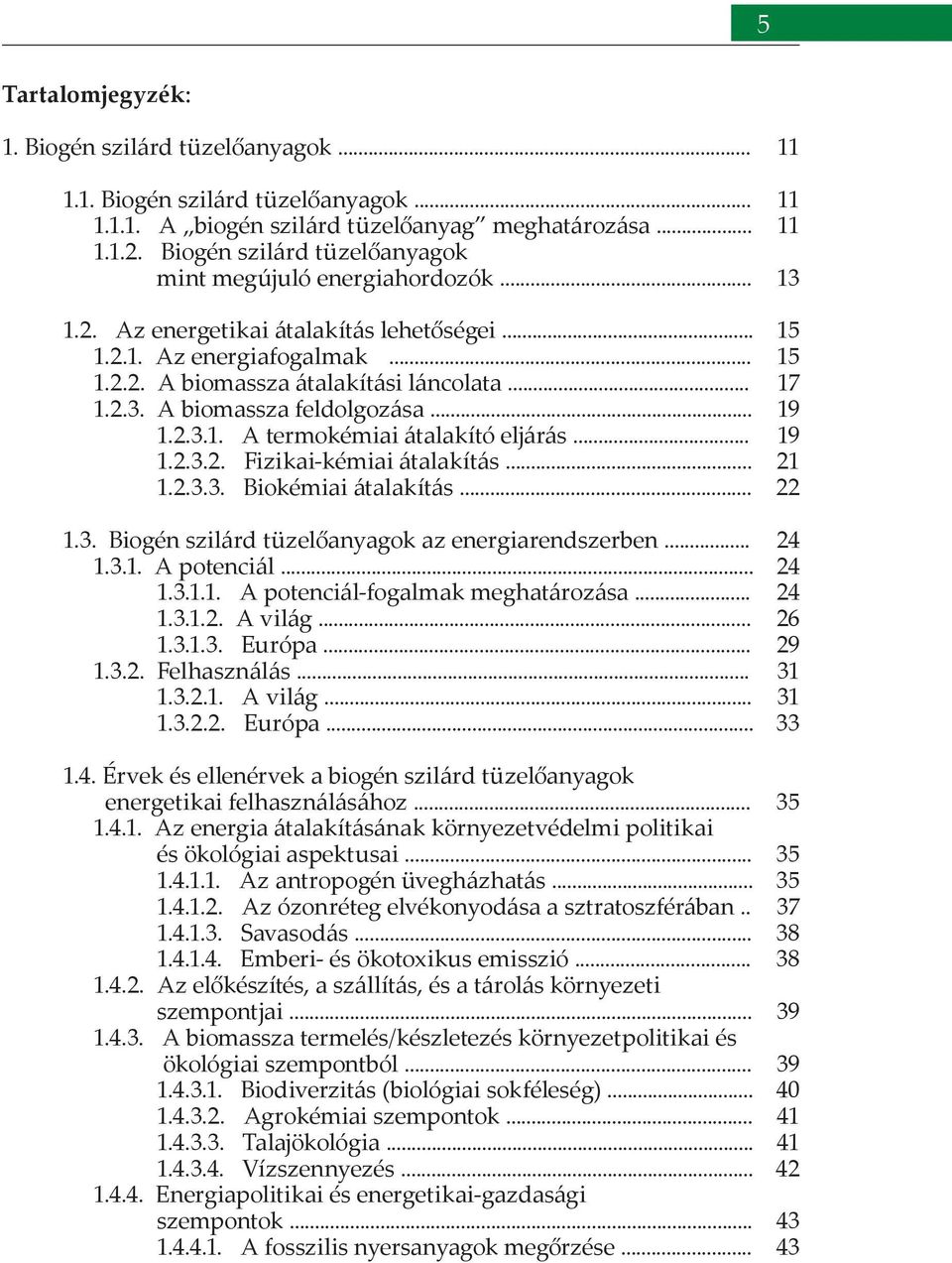 A biomassza feldolgozása... 1.2.3.1. A termokémiai átalakító eljárás... 1.2.3.2. Fizikai-kémiai átalakítás... 1.2.3.3. Biokémiai átalakítás... 1.3. Biogén szilárd tüzelőanyagok az energiarendszerben.