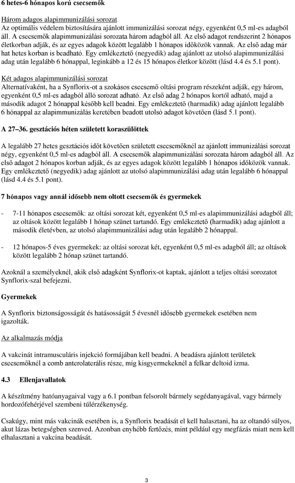 Az első adag már hat hetes korban is beadható. Egy emlékeztető (negyedik) adag ajánlott az utolsó alapimmunizálási adag után legalább 6 hónappal, leginkább a 12 és 15 hónapos életkor között (lásd 4.