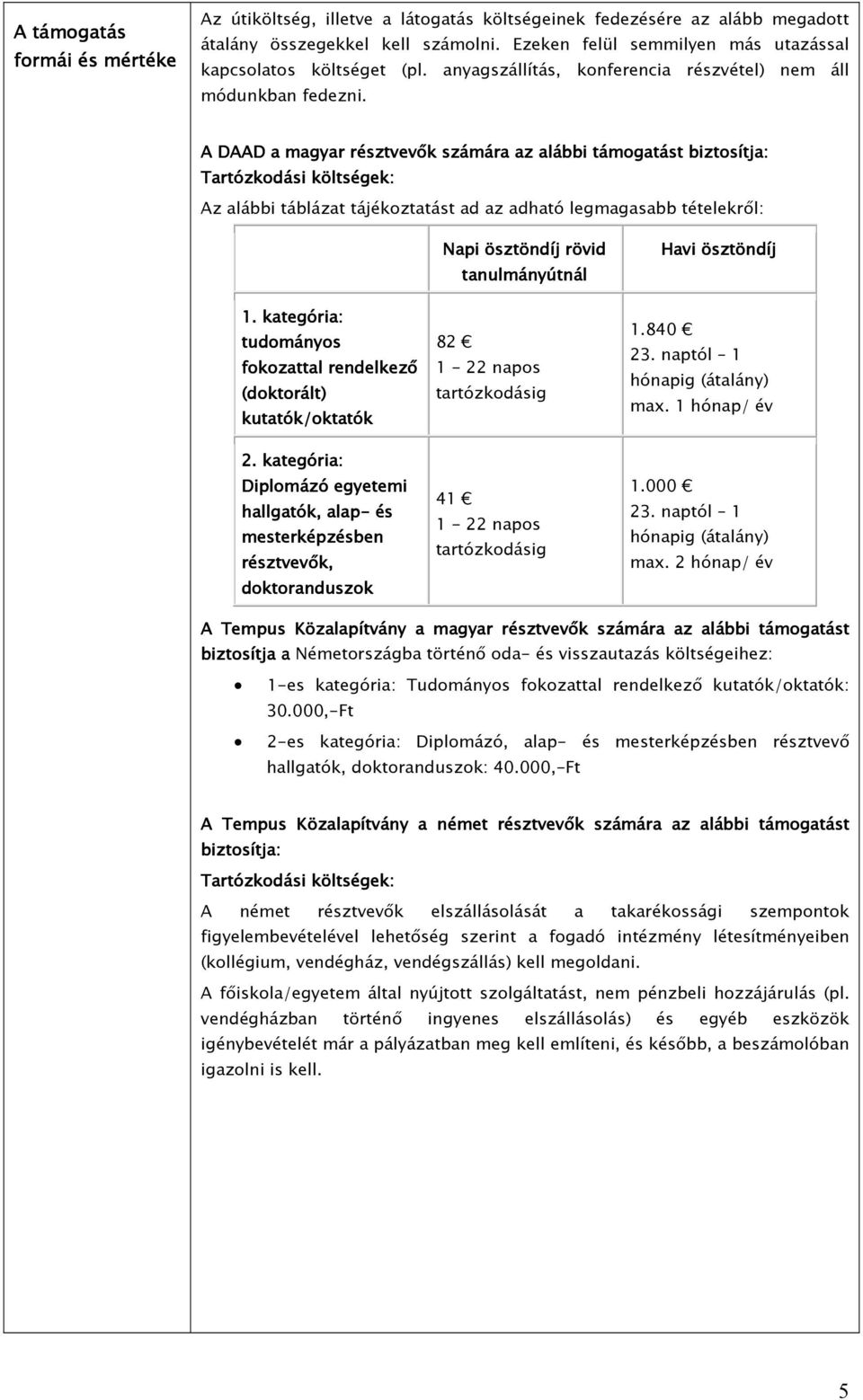 A DAAD a magyar résztvevık számára az alábbi támogatást biztosítja: Tartózkodási költségek: Az alábbi táblázat tájékoztatást ad az adható legmagasabb tételekrıl: 1.