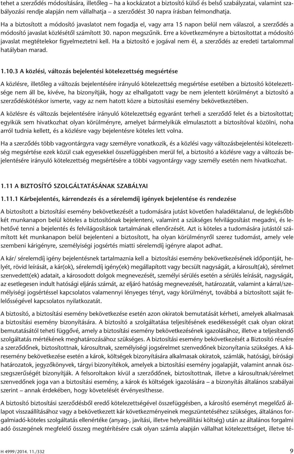 Erre a következményre a biztosítottat a módosító javaslat megtételekor figyelmeztetni kell. Ha a biztosító e jogával nem él, a szerződés az eredeti tartalommal hatályban marad. 1.10.