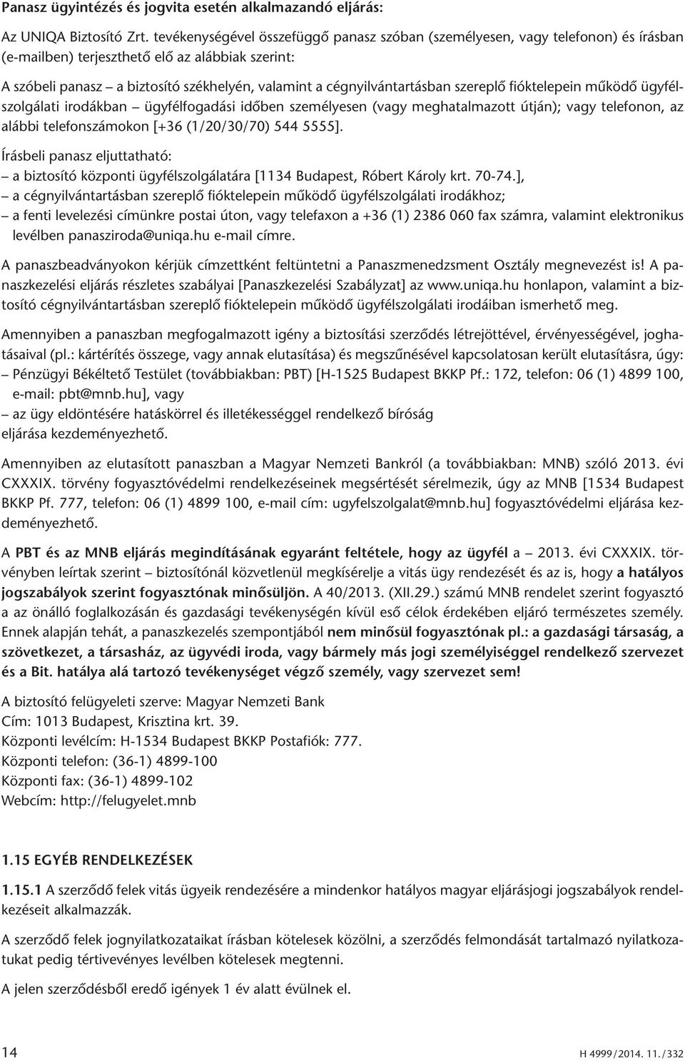 cégnyilvántartásban szereplő fióktelepein működő ügyfélszolgálati irodákban ügyfélfogadási időben személyesen (vagy meghatalmazott útján); vagy telefonon, az alábbi telefonszámokon [+36 (1/20/30/70)