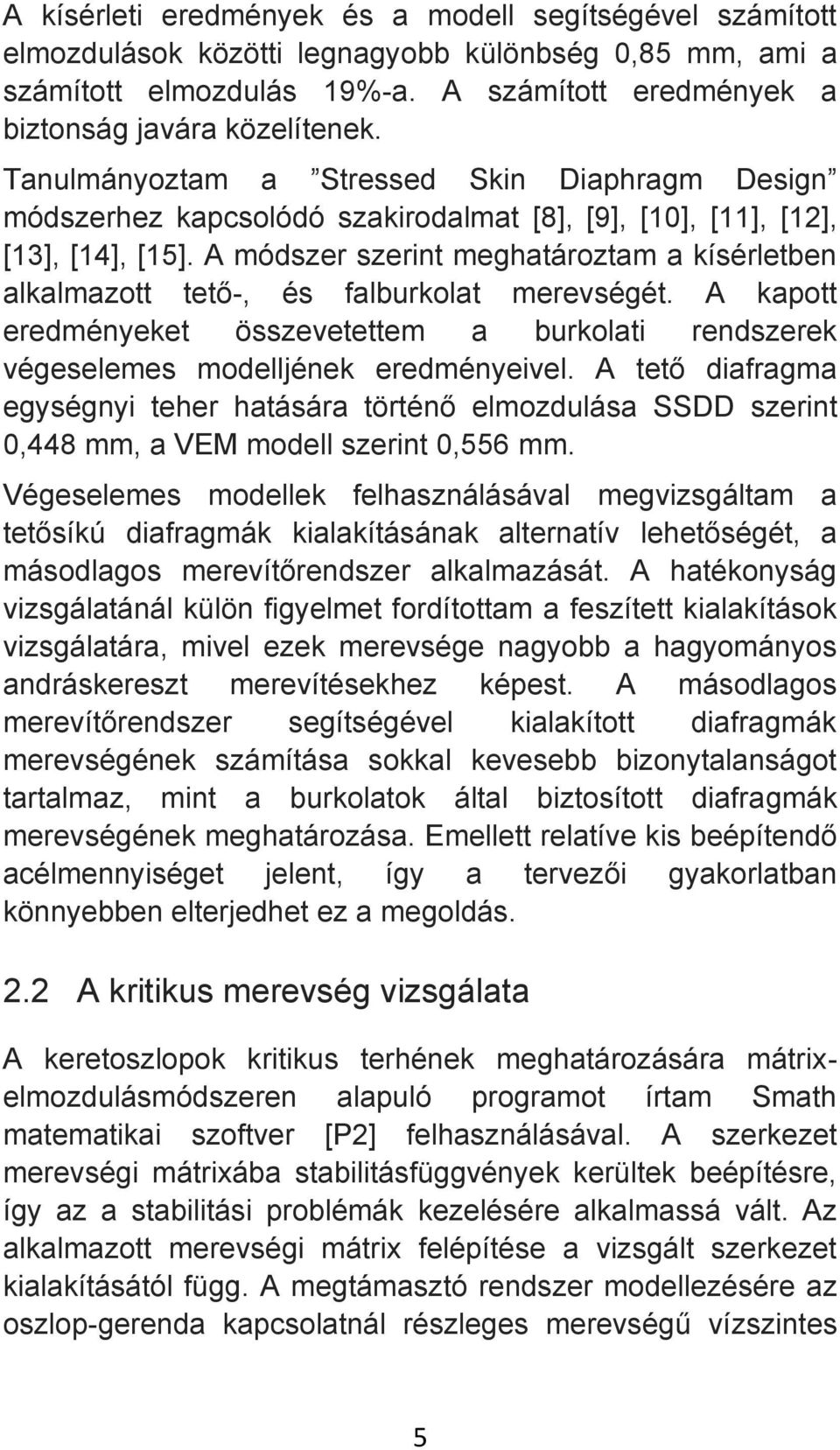 A módszer szerint meghatároztam a kísérletben alkalmazott tető-, és falburkolat merevségét. A kapott eredményeket összevetettem a burkolati rendszerek végeselemes modelljének eredményeivel.