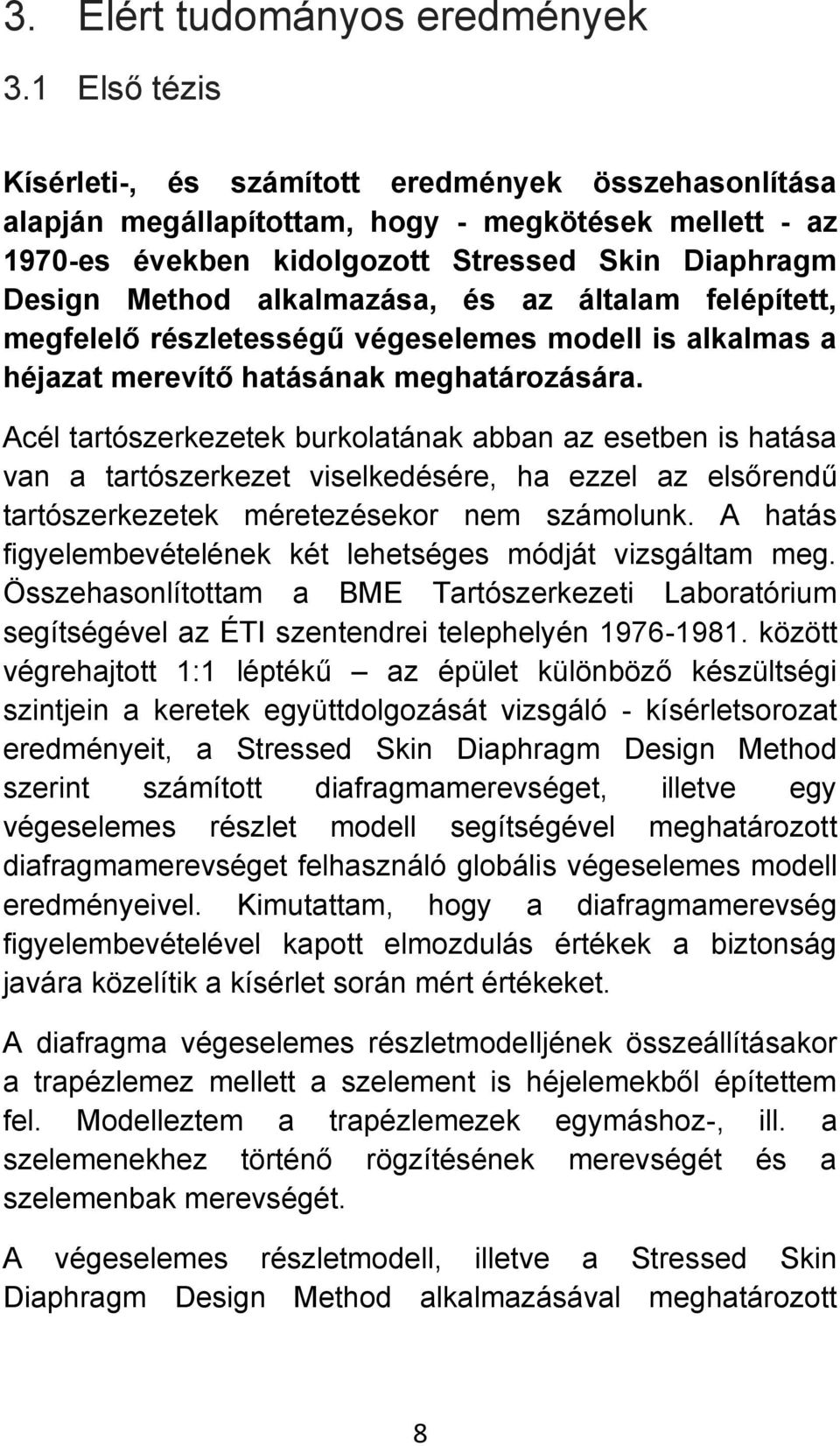 alkalmazása, és az általam felépített, megfelelő részletességű végeselemes modell is alkalmas a héjazat merevítő hatásának meghatározására.