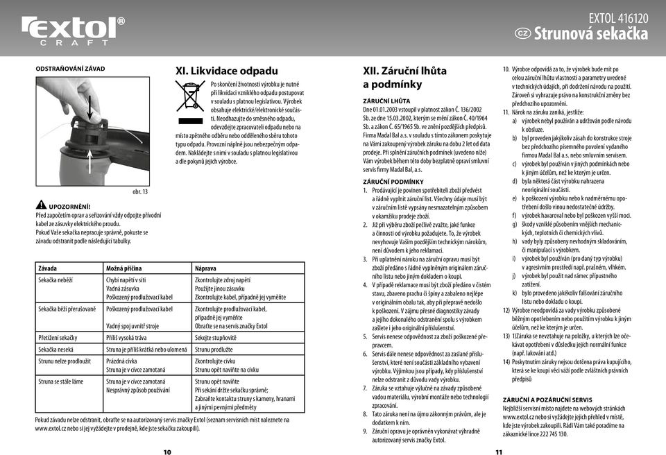 Likvidace odpadu Po skončení životnosti výrobku je nutné při likvidaci vzniklého odpadu postupovat v souladu s platnou legislativou. Výrobek obsahuje elektrické/elektronické součásti.