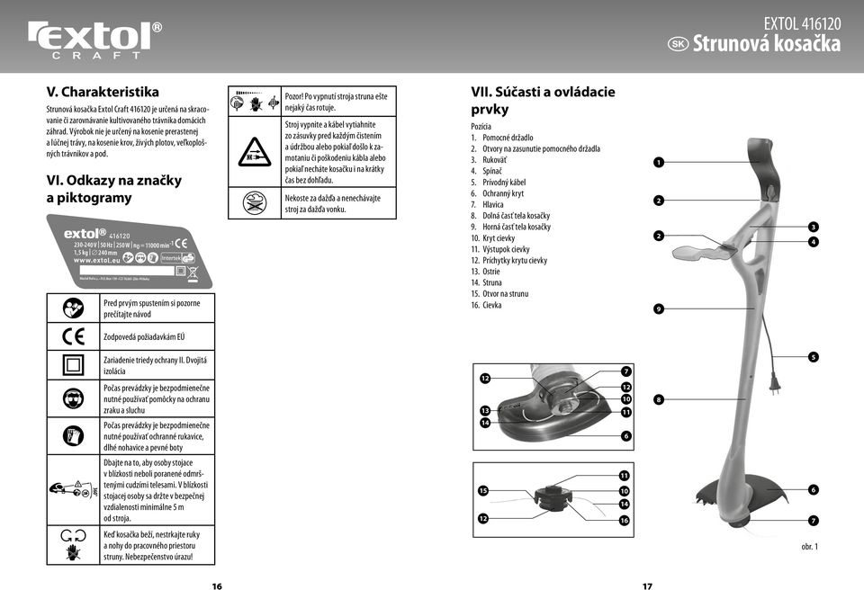 Odkazy na značky a piktogramy 416120 230-240 V 50 Hz 250 W n0 = 11000 min -1 1,5 kg 240 mm www.extol.eu Madal Bal a.s. P.O.Box 159 CZ-76001 Zlín-Příluky Pred prvým spustením si pozorne prečítajte návod Pozor!
