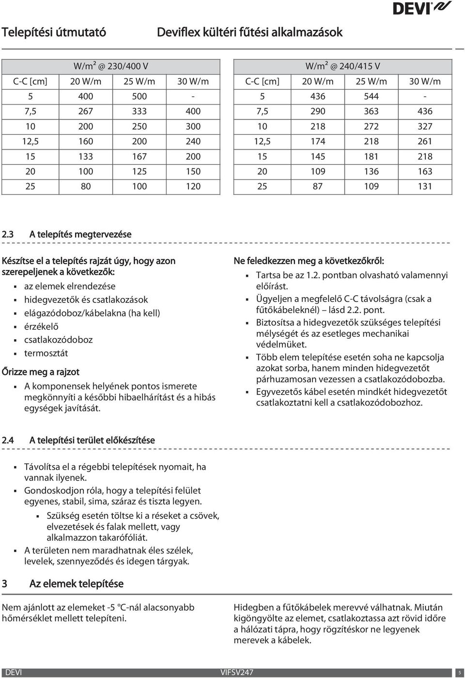 3 A telepítés megtervezése Készítse el a telepítés rajzát úgy, hogy azon szerepeljenek a következők: az elemek elrendezése hidegvezetők és csatlakozások elágazódoboz/kábelakna (ha kell) érzékelő