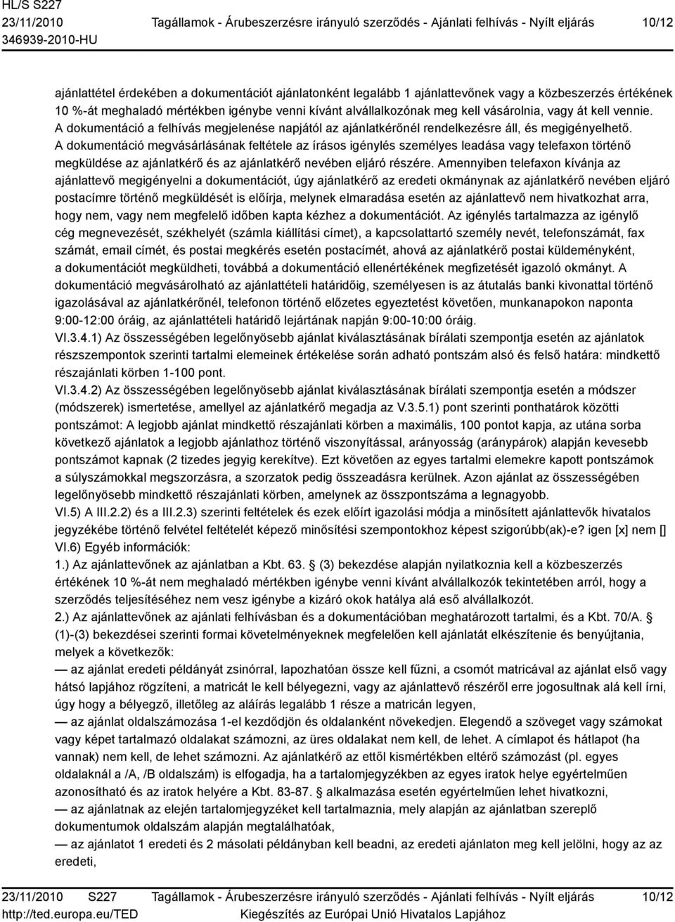 A dokumentáció megvásárlásának feltétele az írásos igénylés személyes leadása vagy telefaxon történő megküldése az ajánlatkérő és az ajánlatkérő nevében eljáró részére.