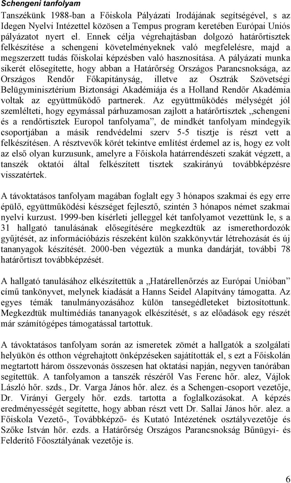 A pályázati munka sikerét elősegítette, hogy abban a Határőrség Országos Parancsnoksága, az Országos Rendőr Főkapitányság, illetve az Osztrák Szövetségi Belügyminisztérium Biztonsági Akadémiája és a