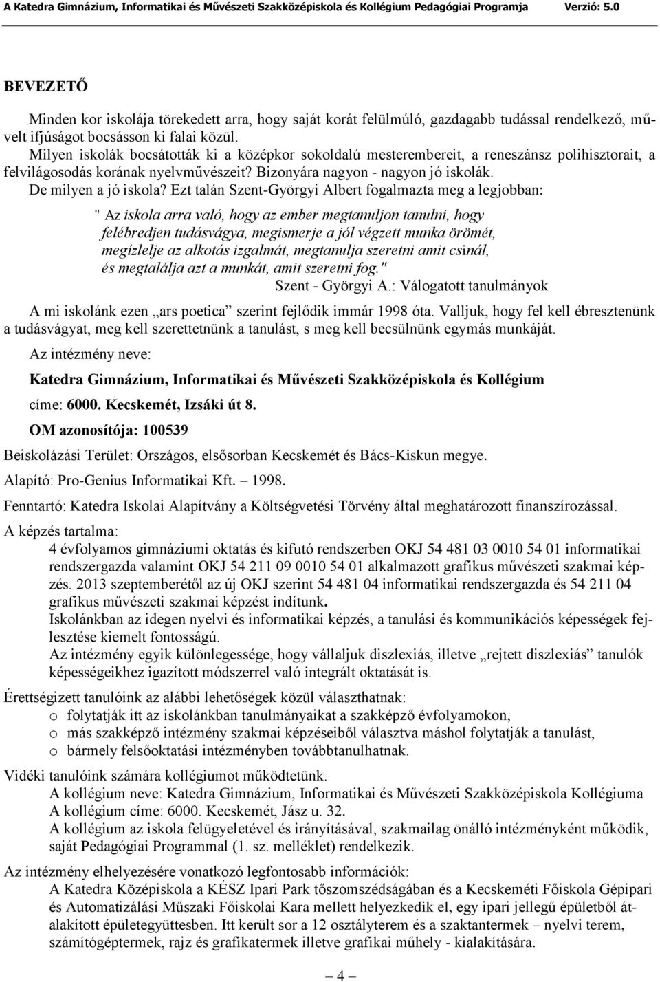 Ezt talán Szent-Györgyi Albert fogalmazta meg a legjobban: " Az iskola arra való, hogy az ember megtanuljon tanulni, hogy felébredjen tudásvágya, megismerje a jól végzett munka örömét, megízlelje az