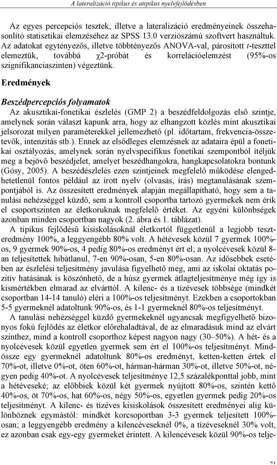 Az adatokat egytényezős, illetve többtényezős ANOVA-val, párosított t-teszttel elemeztük, továbbá χ2-próbát és korrelációelemzést (95%-os szignifikanciaszinten) végeztünk.