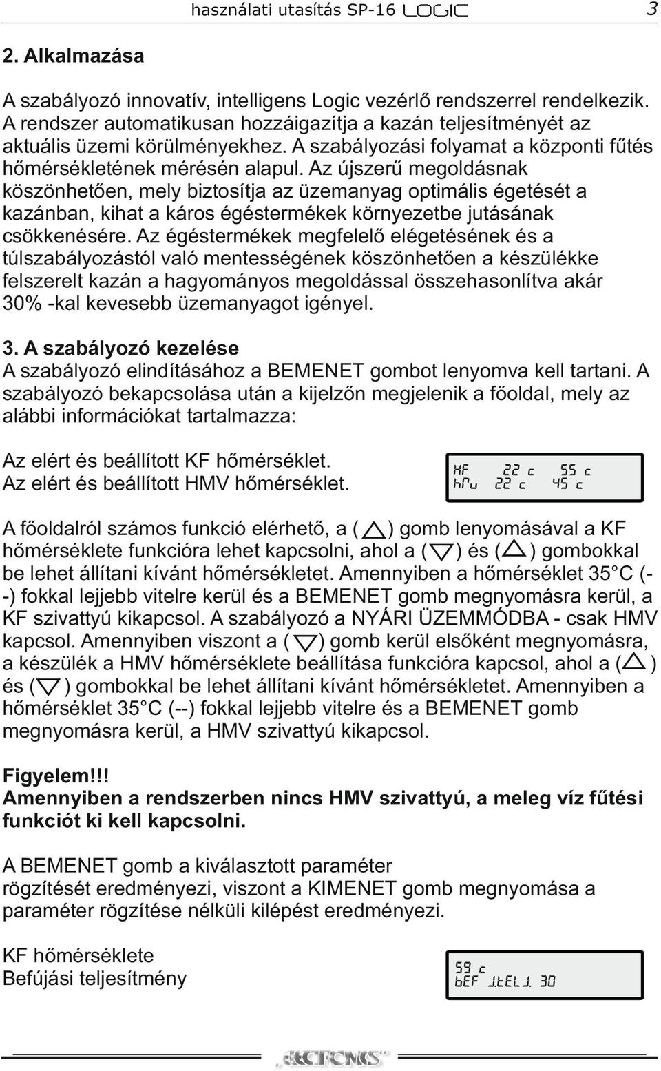 Az újszerű megoldásnak köszönhetően, mely biztosítja az üzemanyag optimális égetését a kazánban, kihat a káros égéstermékek környezetbe jutásának csökkenésére.