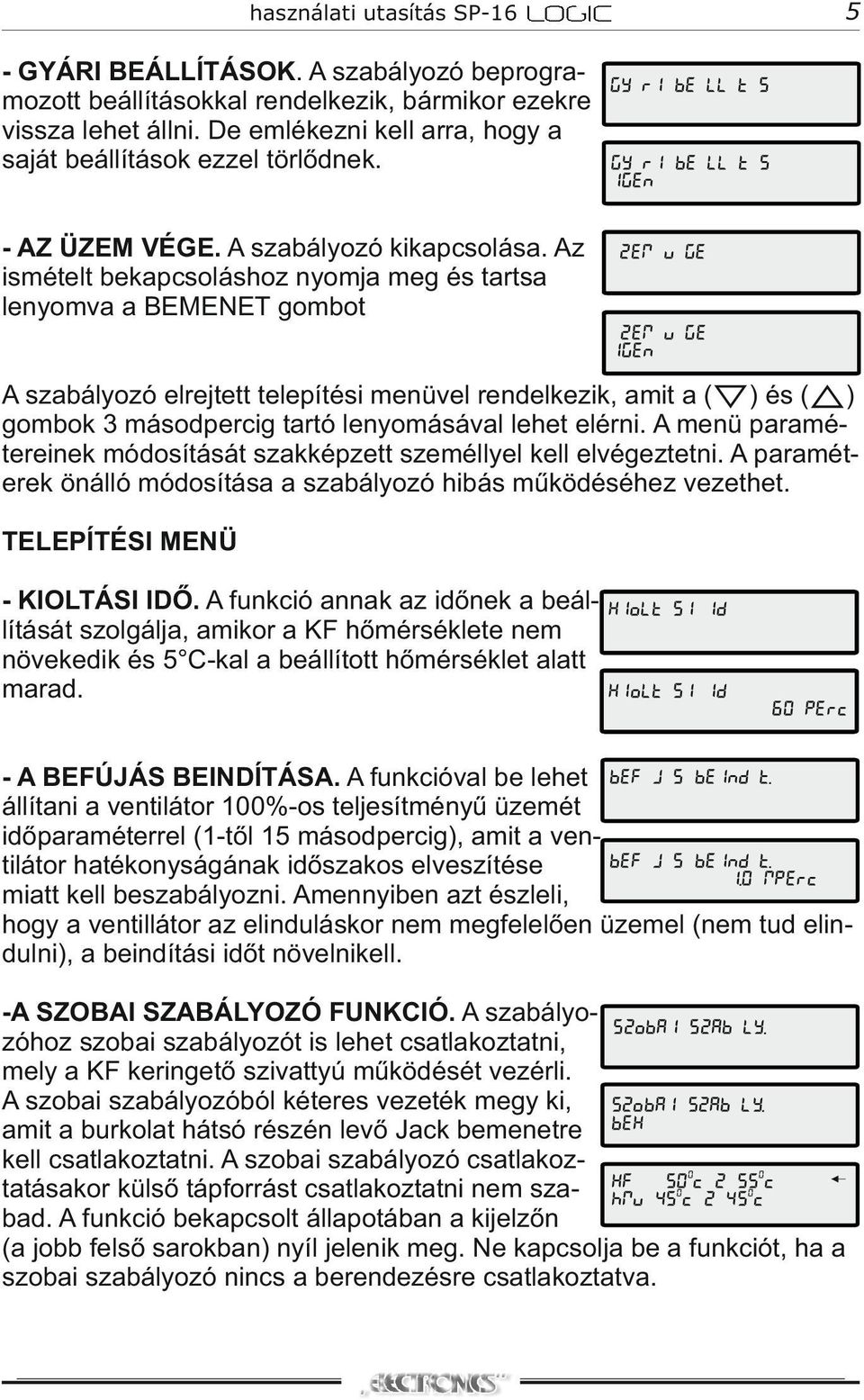 Az ismételt bekapcsoláshoz nyomja meg és tartsa lenyomva a BEMENET gombot GYÁRI BEÁLLÍTÁS GYÁRI BEÁLLÍTÁS IGEN ÜZEM VÉGE ÜZEM VÉGE IGEN A szabályozó elrejtett telepítési menüvel rendelkezik, amit a (