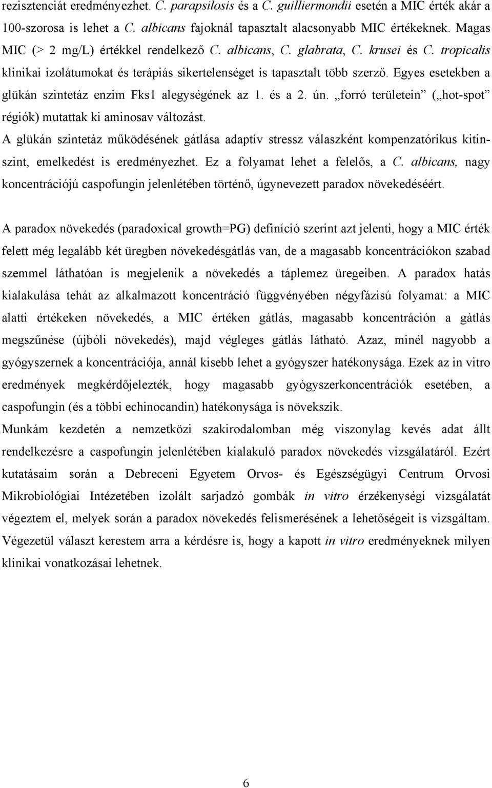 Egyes esetekben a glükán szintetáz enzim Fks1 alegységének az 1. és a 2. ún. forró területein ( hot-spot régiók) mutattak ki aminosav változást.