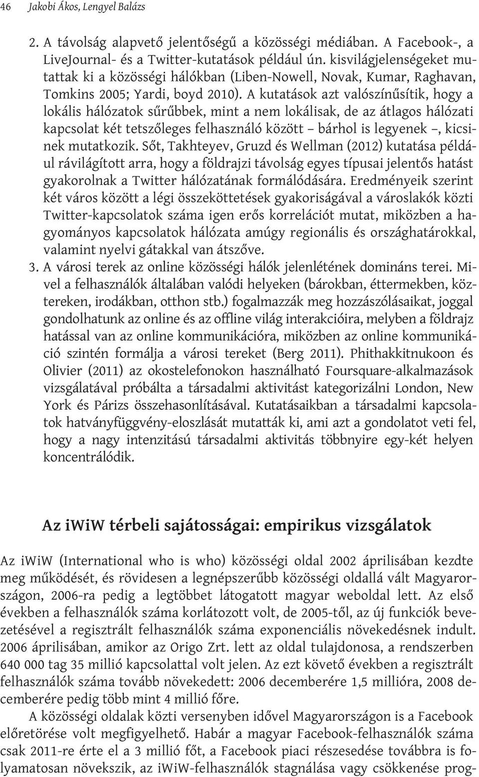 A kutatások azt valószínűsítik, hogy a lokális hálózatok sűrűbbek, mint a nem lokálisak, de az átlagos hálózati kapcsolat két tetszőleges felhasználó között bárhol is legyenek, kicsinek mutatkozik.