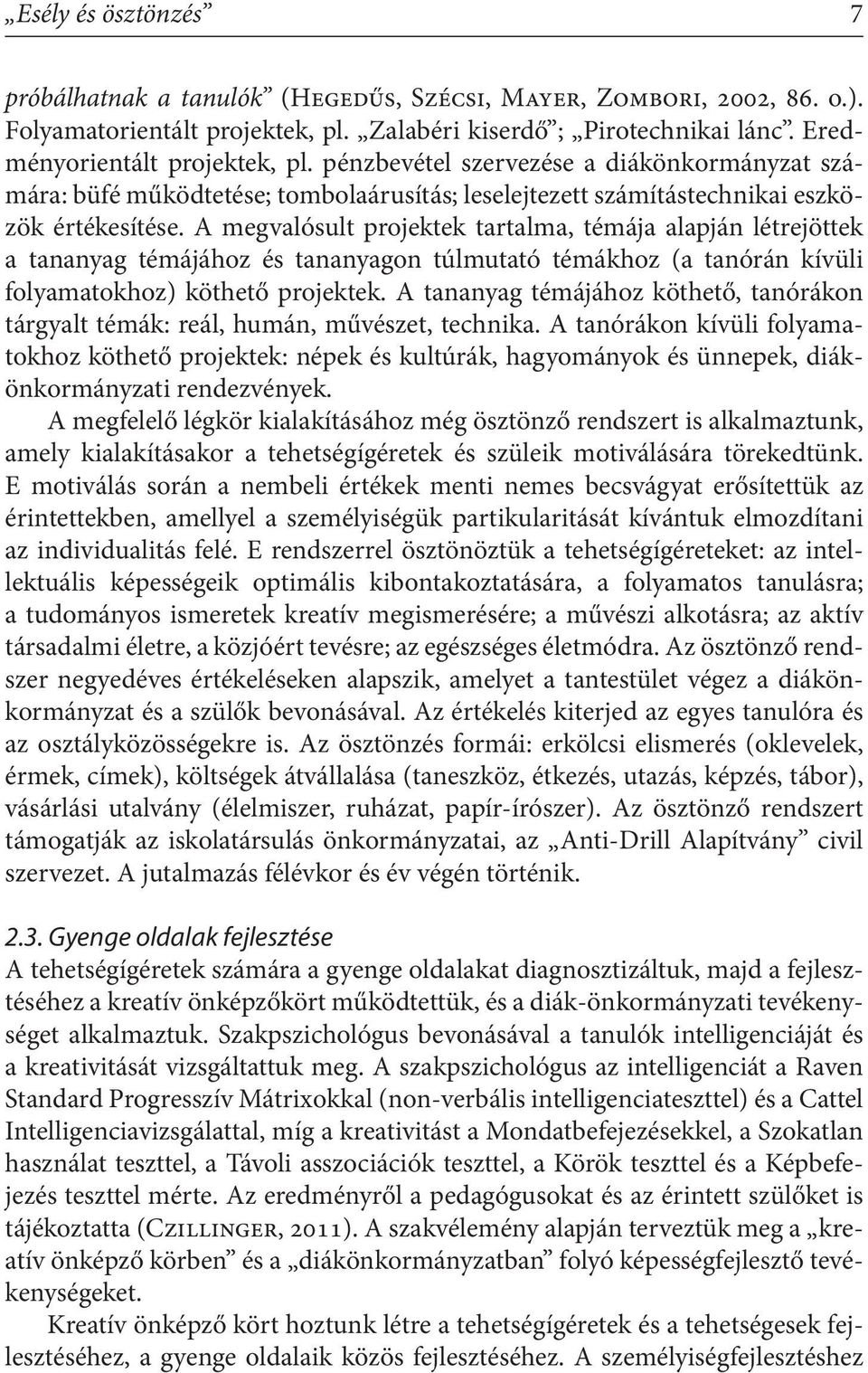 A megvalósult projektek tartalma, témája alapján létrejöttek a tananyag témájához és tananyagon túlmutató témákhoz (a tanórán kívüli folyamatokhoz) köthető projektek.