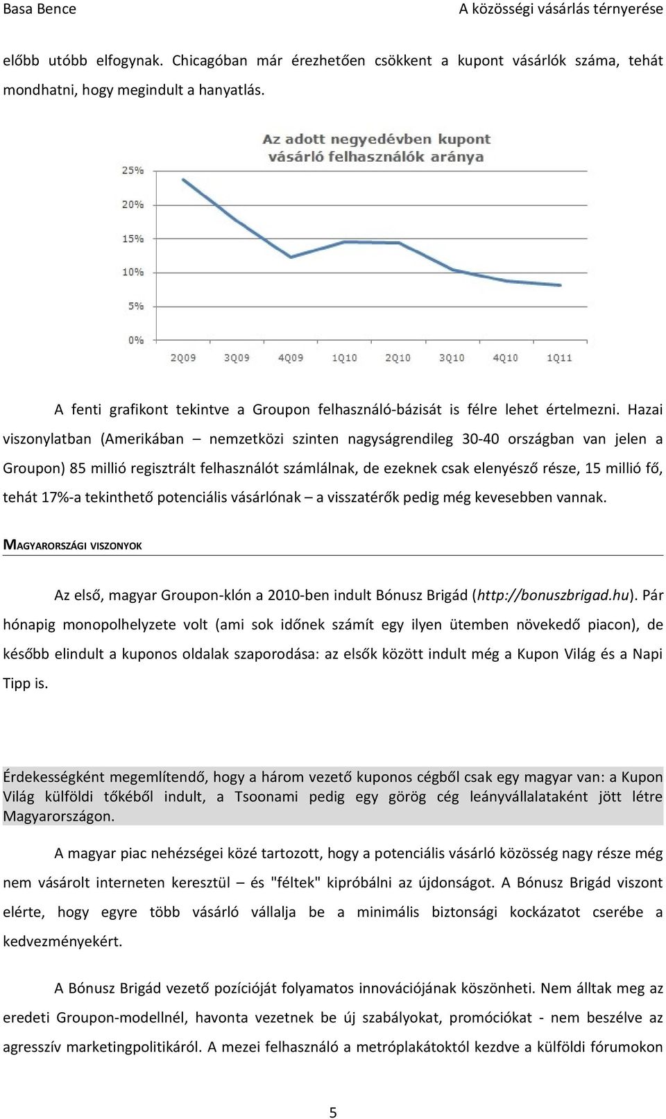 Hazai viszonylatban (Amerikában nemzetközi szinten nagyságrendileg 30-40 országban van jelen a Groupon) 85 millió regisztrált felhasználót számlálnak, de ezeknek csak elenyésző része, 15 millió fő,