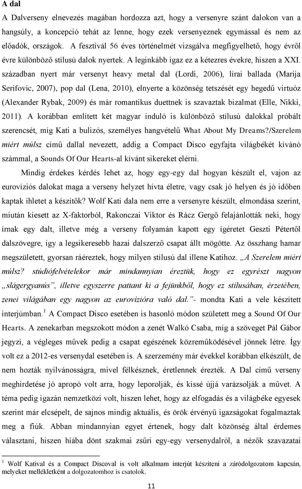 században nyert már versenyt heavy metal dal (Lordi, 2006), lírai ballada (Marija Serifovic, 2007), pop dal (Lena, 2010), elnyerte a közönség tetszését egy hegedű virtuóz (Alexander Rybak, 2009) és