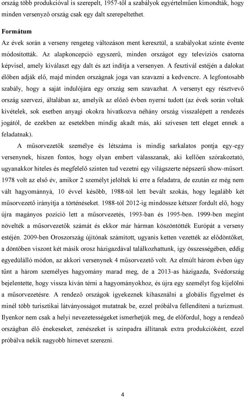 Az alapkoncepció egyszerű, minden országot egy televíziós csatorna képvisel, amely kiválaszt egy dalt és azt indítja a versenyen.