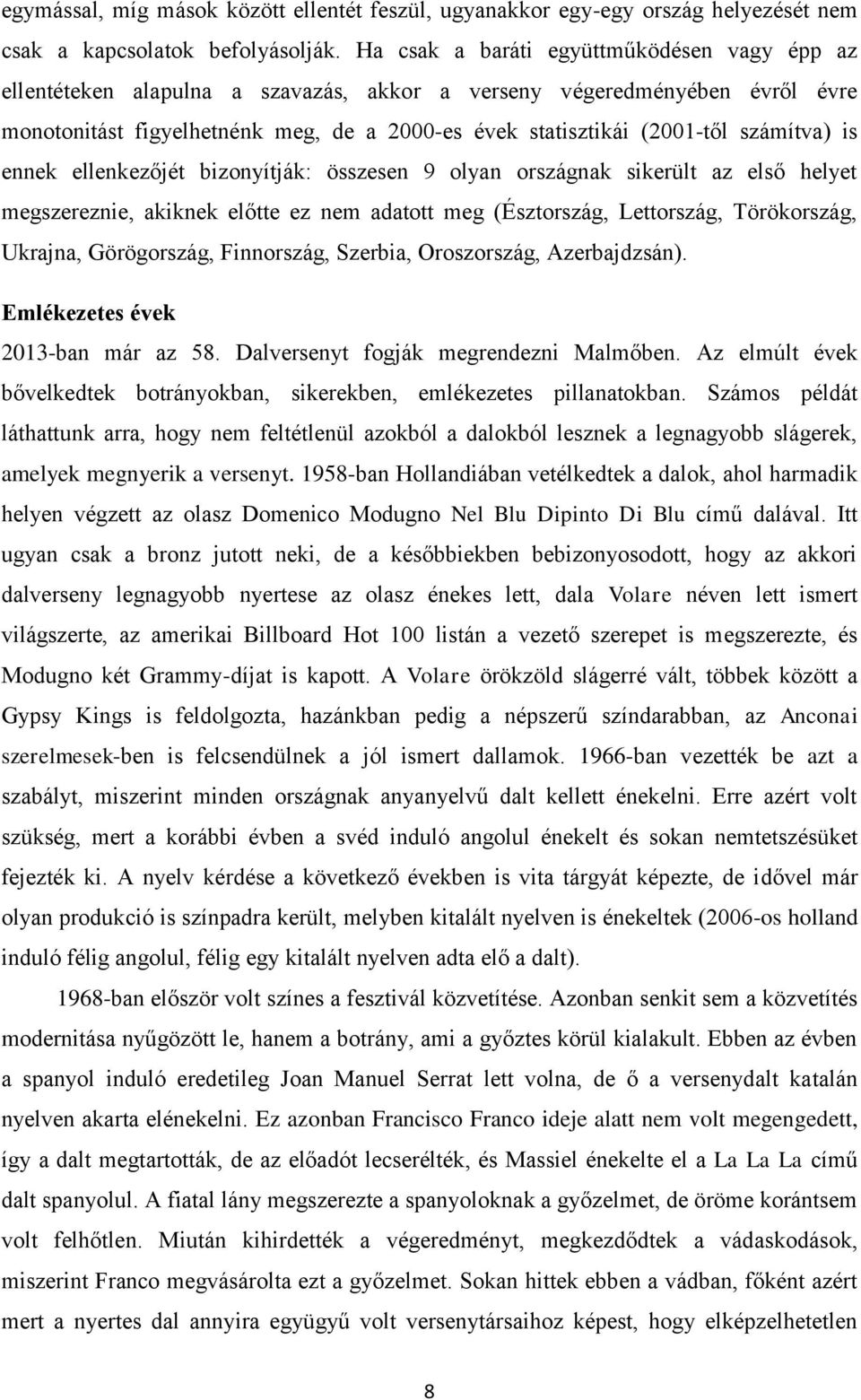 számítva) is ennek ellenkezőjét bizonyítják: összesen 9 olyan országnak sikerült az első helyet megszereznie, akiknek előtte ez nem adatott meg (Észtország, Lettország, Törökország, Ukrajna,