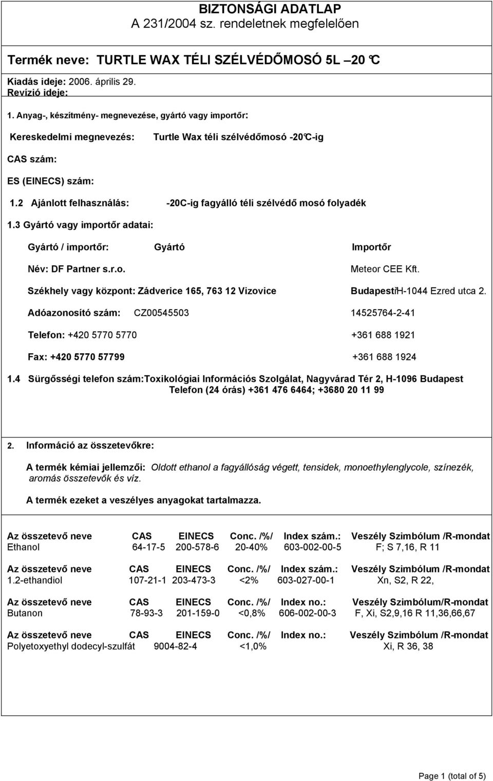 Székhely vagy központ: Zádverice 165, 763 12 Vizovice BudapestřH1044 Ezred utca 2. Adóazonosító szám: CZ00545503 14525764241 Telefon: +420 5770 5770 +361 688 1921 Fax: +420 5770 57799 +361 688 1924 1.