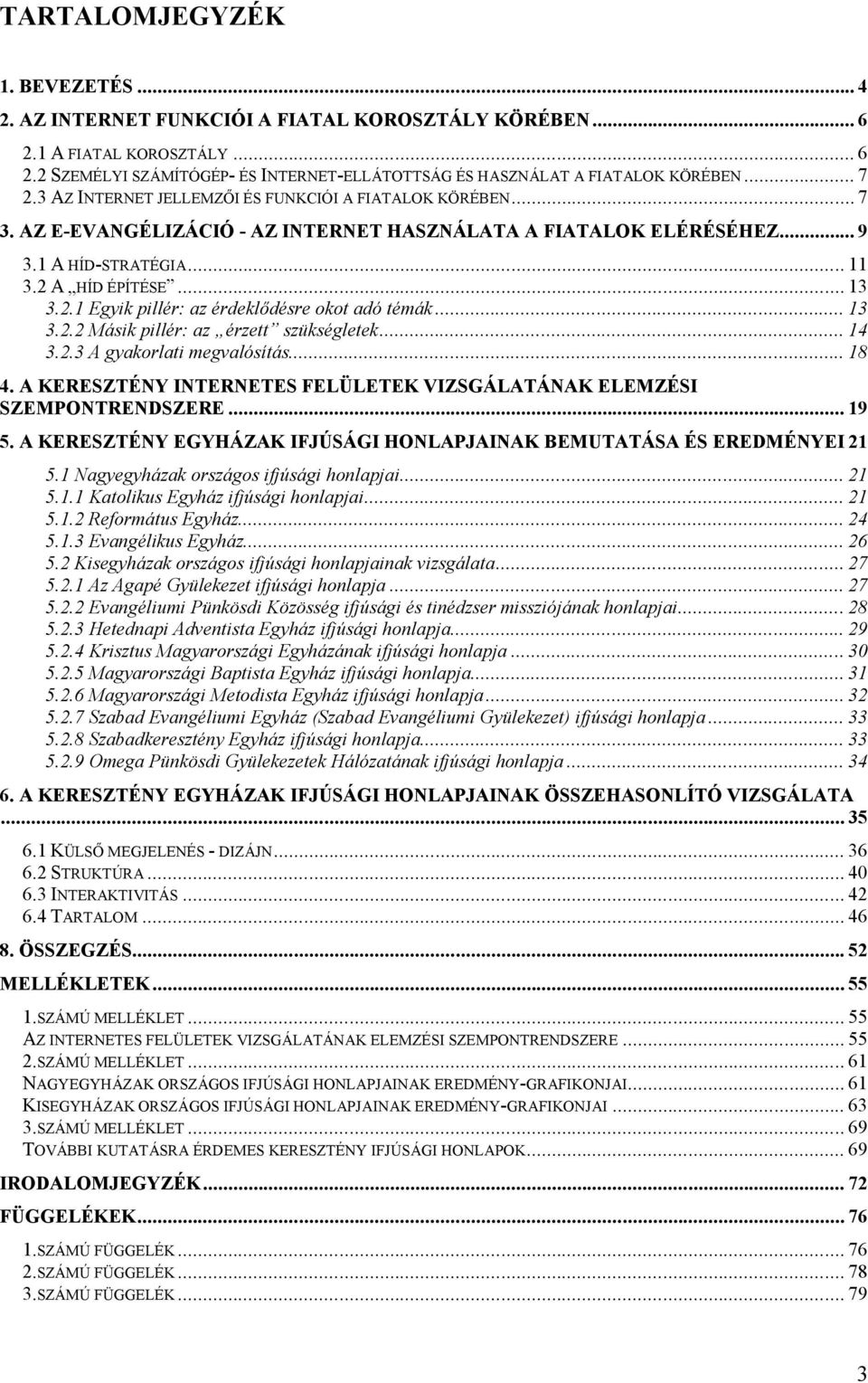 .. 13 3.2.2 Másik pillér: az érzett szükségletek... 14 3.2.3 A gyakorlati megvalósítás... 18 4. A KERESZTÉNY INTERNETES FELÜLETEK VIZSGÁLATÁNAK ELEMZÉSI SZEMPONTRENDSZERE... 19 5.