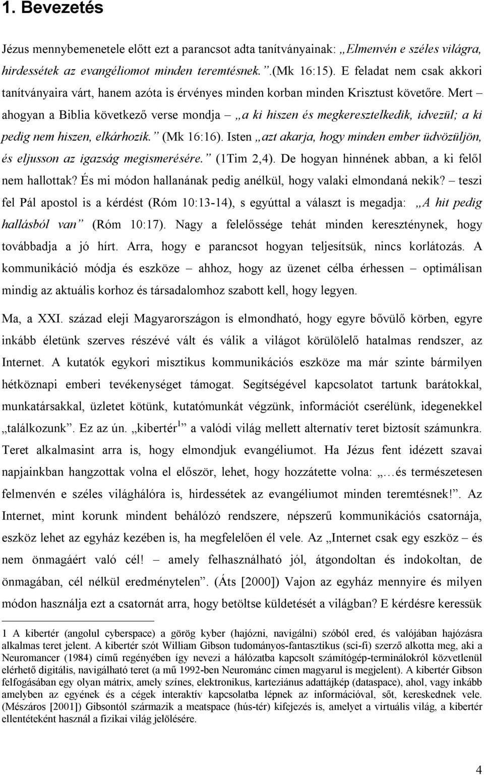 Mert ahogyan a Biblia következő verse mondja a ki hiszen és megkeresztelkedik, idvezül; a ki pedig nem hiszen, elkárhozik. (Mk 16:16).