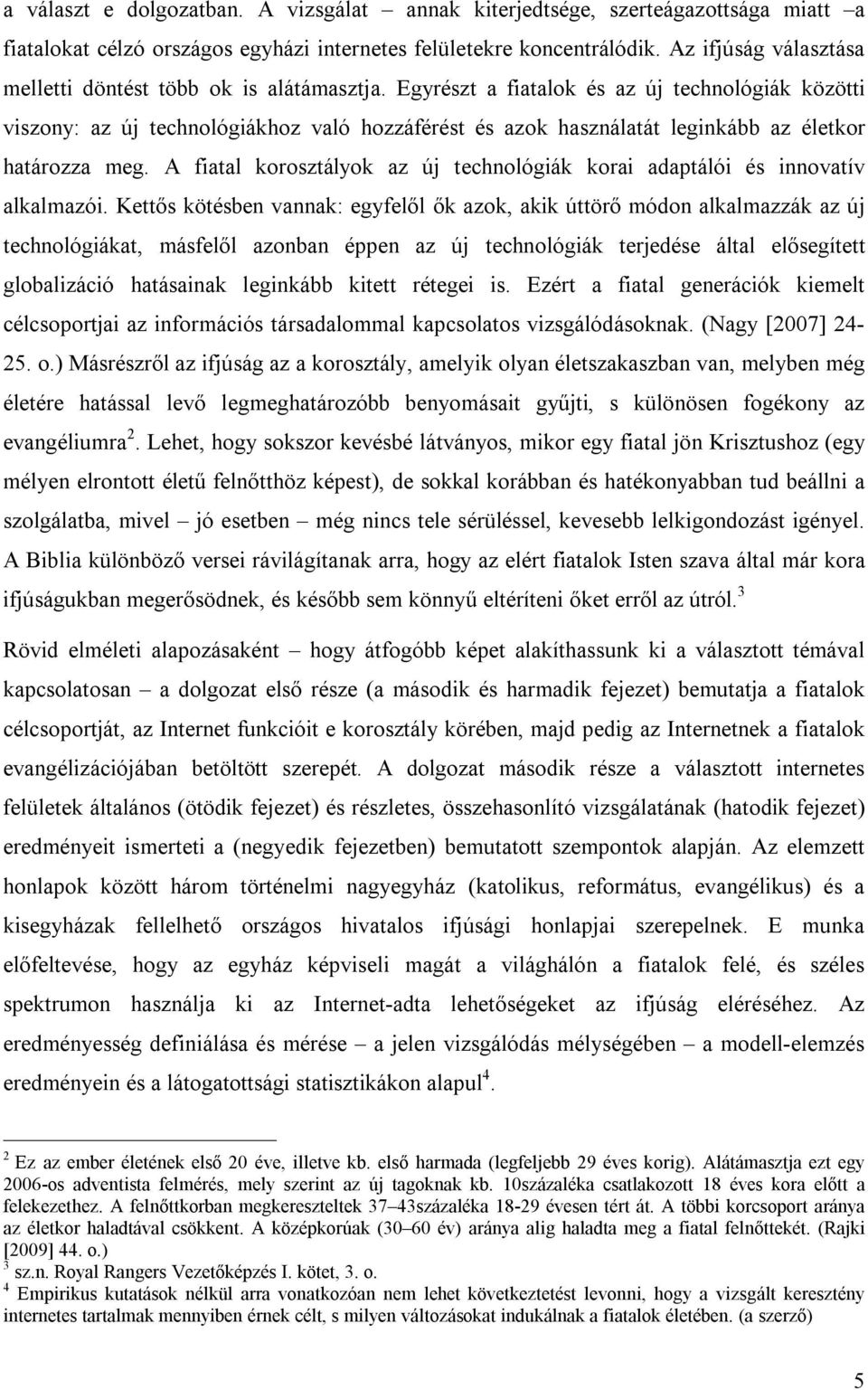 Egyrészt a fiatalok és az új technológiák közötti viszony: az új technológiákhoz való hozzáférést és azok használatát leginkább az életkor határozza meg.