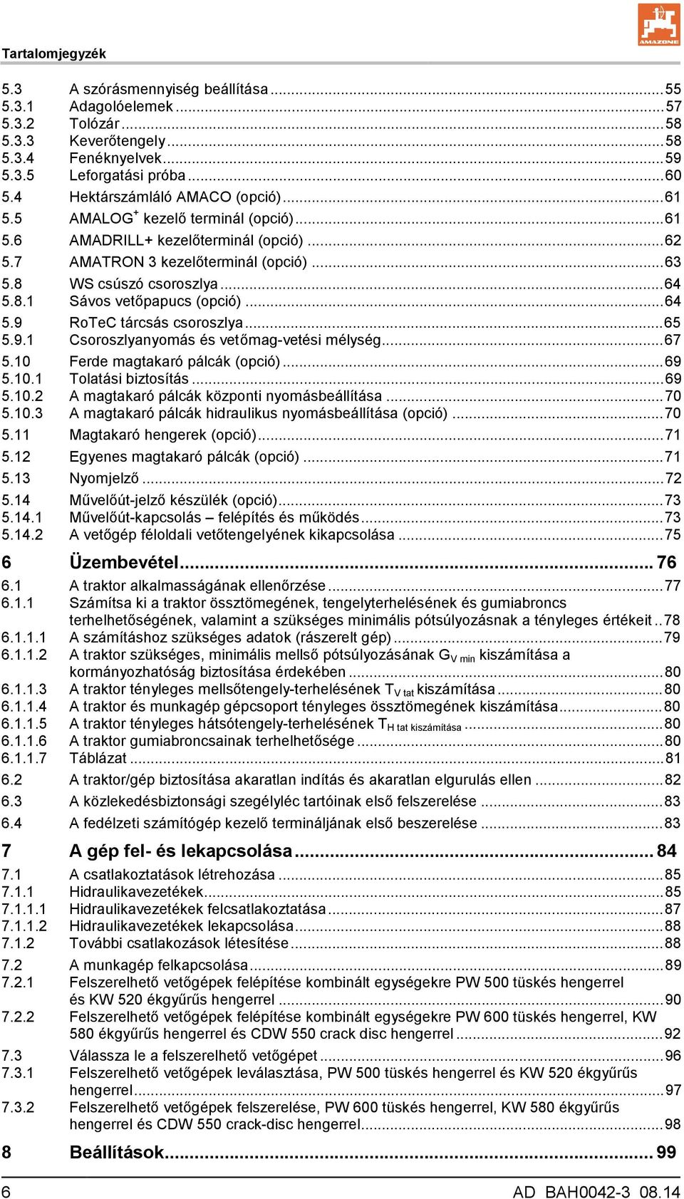 8.1 Sávos vetőpapucs (opció)... 64 5.9 RoTeC tárcsás csoroszlya... 65 5.9.1 Csoroszlyanyomás és vetőmag-vetési mélység... 67 5.10 Ferde magtakaró pálcák (opció)... 69 5.10.1 Tolatási biztosítás... 69 5.10.2 A magtakaró pálcák központi nyomásbeállítása.