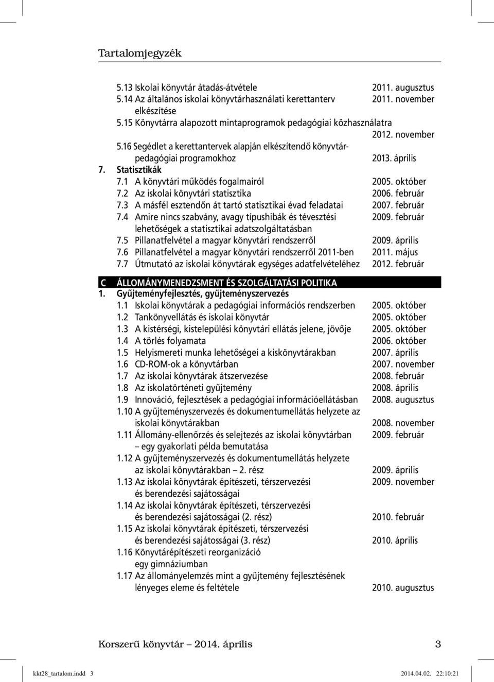 1 A könyvtári mûködés fogalmairól 2005. október 7.2 Az iskolai könyvtári statisztika 2006. február 7.3 A másfél esztendõn át tartó statisztikai évad feladatai 2007. február 7.4 Amire nincs szabvány, avagy típushibák és tévesztési 2009.