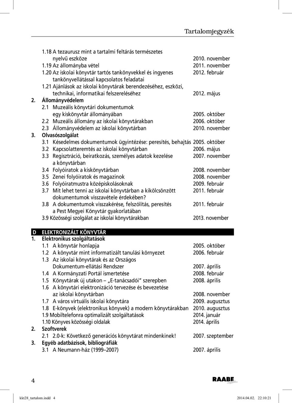 1 Muzeális könyvtári dokumentumok egy kiskönyvtár állományában 2005. október 2.2 Muzeális állomány az iskolai könyvtárakban 2006. október 2.3 Állományvédelem az iskolai könyvtárban 2010. november 3.