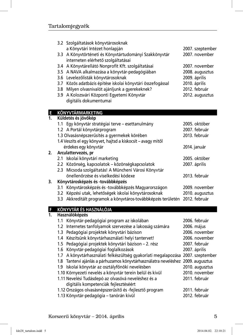 7 Közös adatbázis építése iskolai könyvtári összefogással 2010. április 3.8 Milyen olvasnivalót ajánljunk a gyerekeknek? 2012. február 3.9 A Kolozsvári Központi Egyetemi Könyvtár 2012.