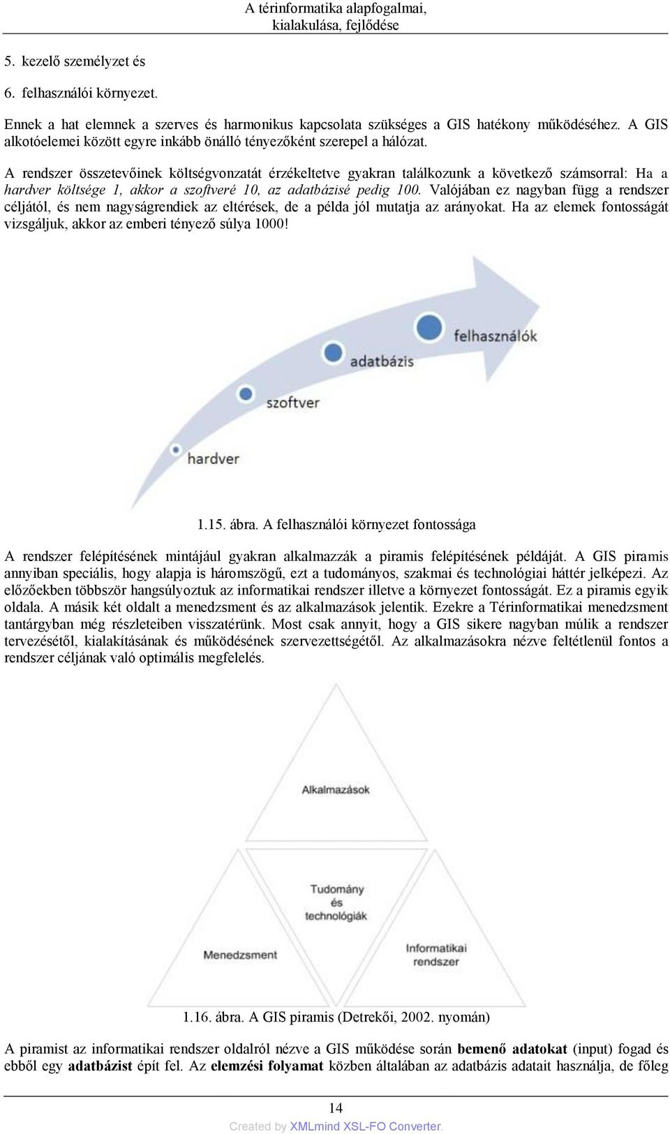 A rendszer összetevőinek költségvonzatát érzékeltetve gyakran találkozunk a következő számsorral: Ha a hardver költsége 1, akkor a szoftveré 10, az adatbázisé pedig 100.